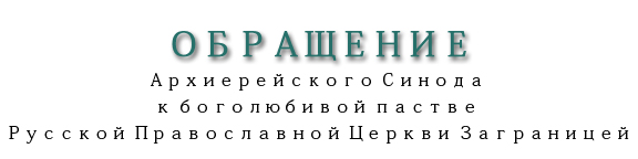 ОБРАЩЕНИЕ Архиерейского Синода к боголюбивой пастве Русской Православной Церкви Заграницей