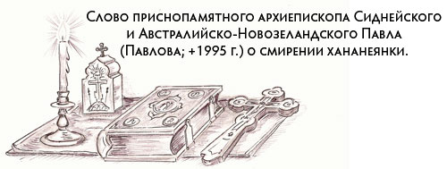 Слово приснопамятного архиепископа Сиднейского и Австралийско-Новозеландского Павла (Павлова; +1995 г.) о смирении хананеянки.