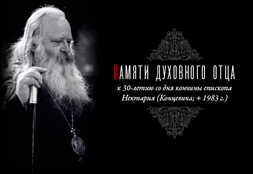 ПАМЯТИ ДУХОВНОГО ОТЦА к 30-летию со дня кончины епископа Нектария (Концевича; + 1983 г.)