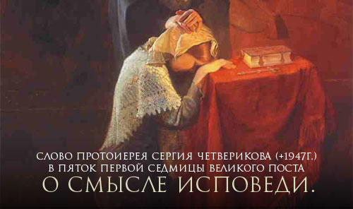 Слово Протоиерея Сергия Четверикова (+1947г.) в пяток первой седмицы Великого Поста о смысле Исповеди.
