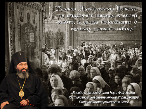 "Русская Православная Церковь не примолчит никогда в своей заботе, в своем печаловании о судьбах русского народа". Беседа с архиепископом Наро-Фоминским Юстинианом, новоназначенным Управляющим Патриаршими приходами в США.