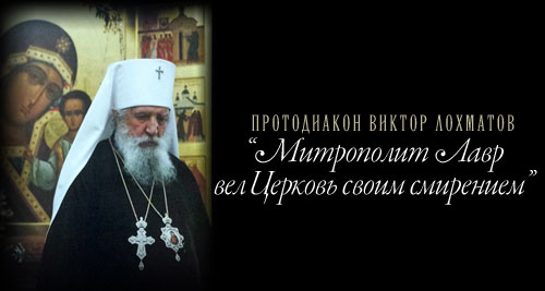 Протодиакон Виктор Лохматов “Митрополит Лавр вел Церковь своим смирением”