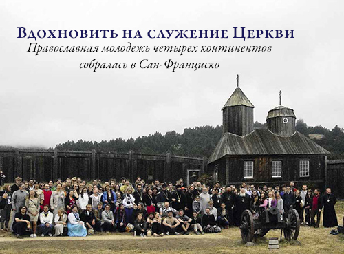 Вдохновить на служение Церкви Православная молодежь четырех континентов собралась в Сан-Франциско