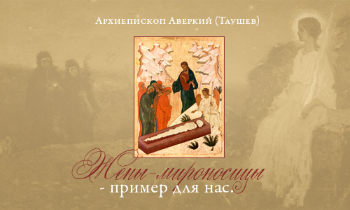 Жены-мироносицы - пример для нас. Архиепископ Аверкий (Таушев)