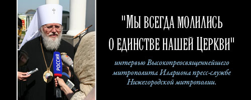 "Мы всегда молились о единстве нашей Церкви" - интервью Высокопреосвященнейшего митрополита Илариона пресс-службе Нижегородской митрополии.