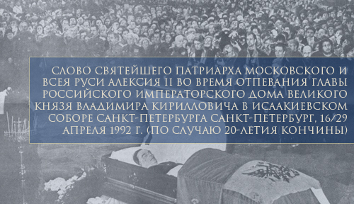 Слово святейшего патриарха Московского и всея Руси Алексия II во время отпевания главы Российского императорского дома великого князя Владимира Кирилловича в Исаакиевском соборе Санкт-Петербурга Санкт-Петербург, 16/29 апреля 1992 г. (по случаю 20-летия кончины)