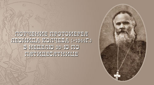 Поучение протоиерея Леонида Колчева (+ 1944 г.) в Неделю 30-ую (34-ую) по Пятидесятнице.