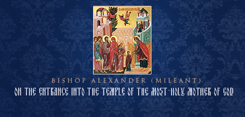 Bishop Alexander (Milean) On the Entrance Into the Temple of the Most-Holy Mother of God