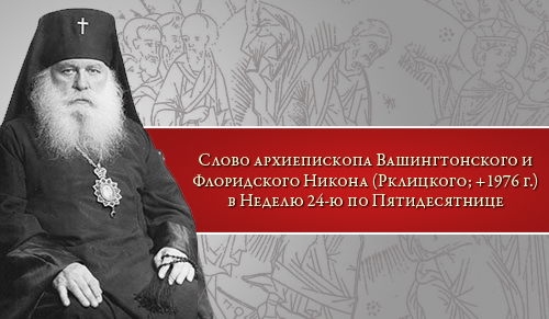 Слово архиепископа Вашингтонского и Флоридского Никона (Рклицкого; +1976 г.) в Неделю 24-ю по Пятидесятнице