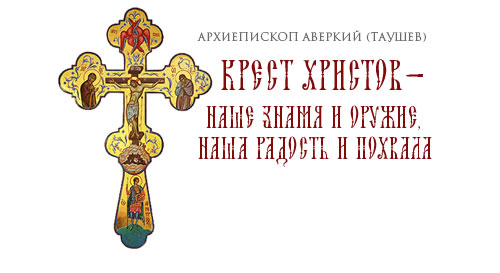 Крест Христов — наше знамя и оружие, наша радость и похвала