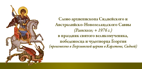 Слово архиепископа Сиднейского и Австралийско-Новозеландского Саввы (Раевского; + 1976 г.) в праздник святого великомученика, победоносца и чудотворца Георгия (произнесено в Георгиевской церкви в Карлтоне, Сидней)